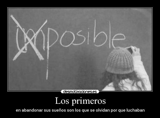 Los primeros - en abandonar sus sueños son los que se olvidan por que luchaban