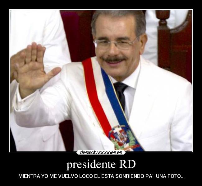 presidente RD - MIENTRA YO ME VUELVO LOCO EL ESTA SONRIENDO PA  UNA FOTO...