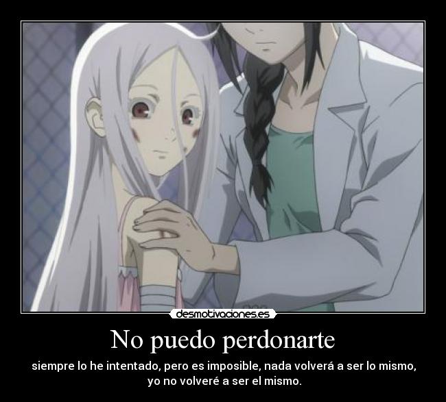 No puedo perdonarte - siempre lo he intentado, pero es imposible, nada volverá a ser lo mismo,
 yo no volveré a ser el mismo.