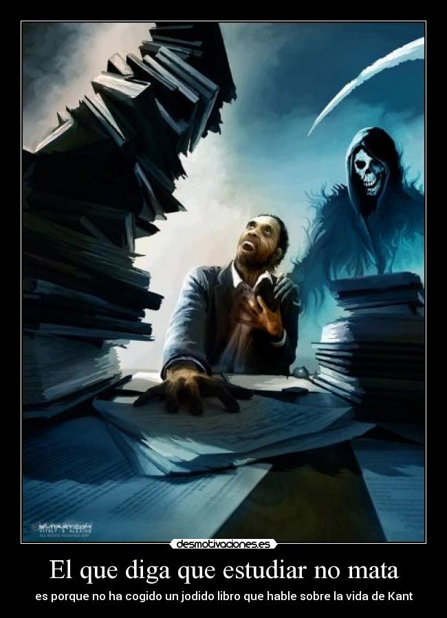 El que diga que estudiar no mata - es porque no ha cogido un jodido libro que hable sobre la vida de Kant