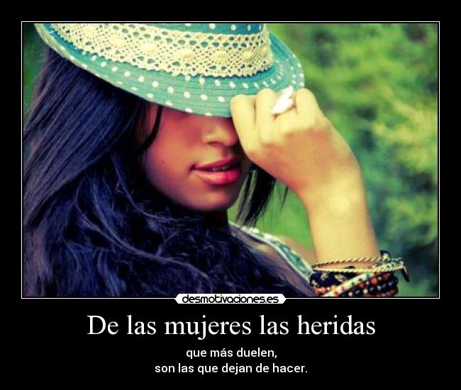 De las mujeres las heridas - que más duelen,
son las que dejan de hacer.