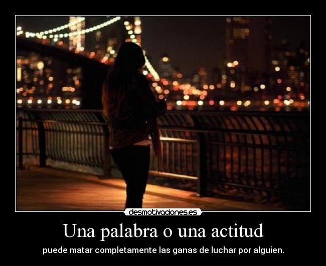 Una palabra o una actitud - puede matar completamente las ganas de luchar por alguien.