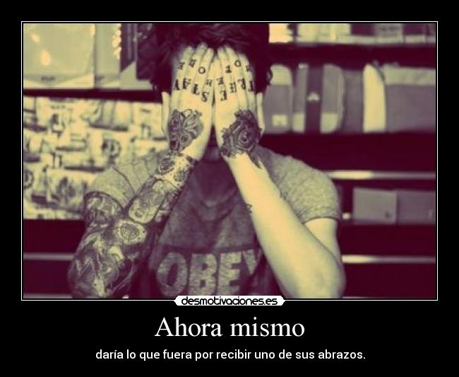 Ahora mismo - daría lo que fuera por recibir uno de sus abrazos.