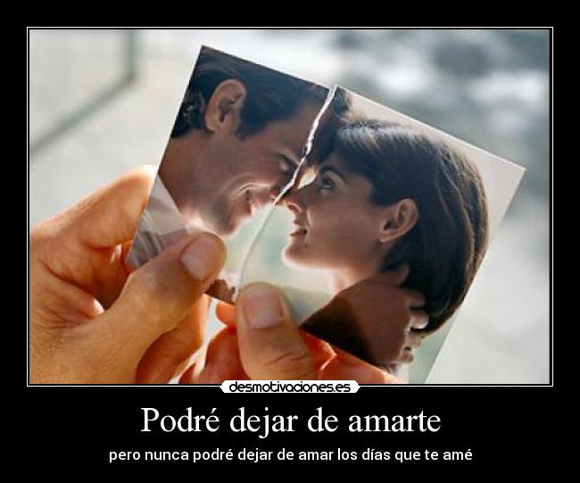 Podré dejar de amarte - pero nunca podré dejar de amar los días que te amé