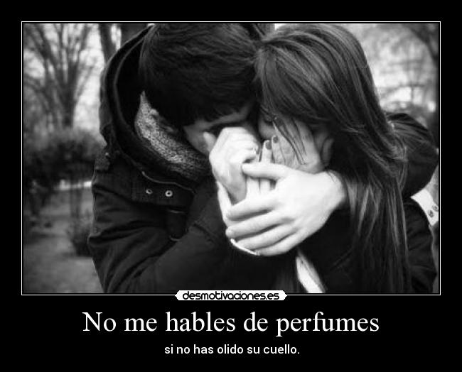 No me hables de perfumes - si no has olido su cuello.