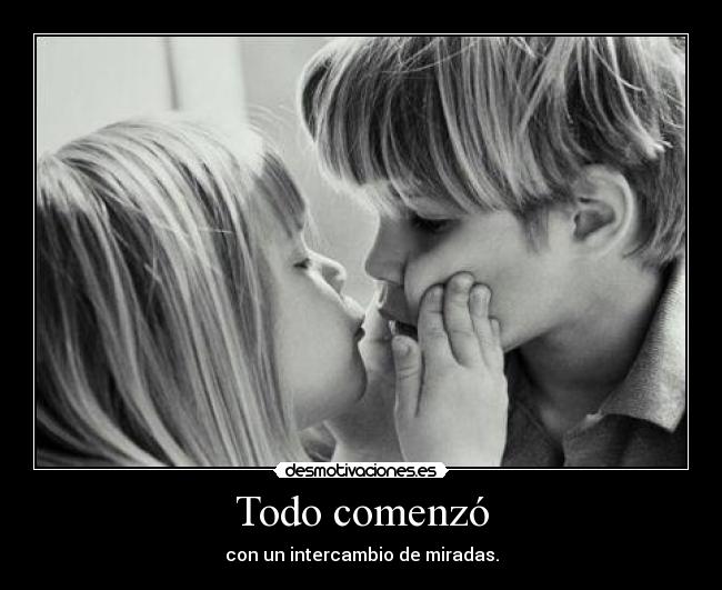 Todo comenzó - con un intercambio de miradas.