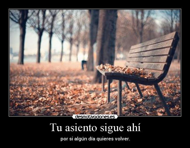 Tu asiento sigue ahí - por si algún día quieres volver.