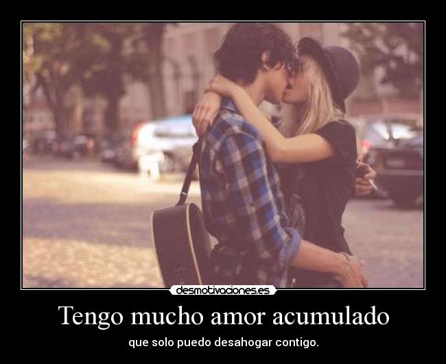 Tengo mucho amor acumulado - 