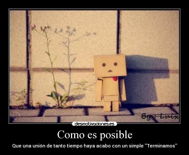 Como es posible - Que una unión de tanto tiempo haya acabo con un simple Terminamos