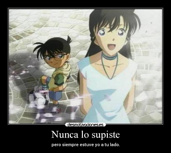 Nunca lo supiste - pero siempre estuve yo a tu lado.