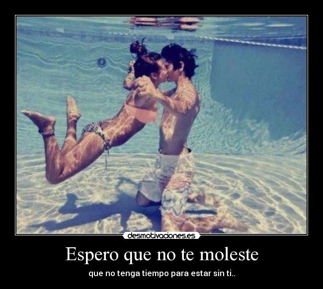 Espero que no te moleste - que no tenga tiempo para estar sin ti..