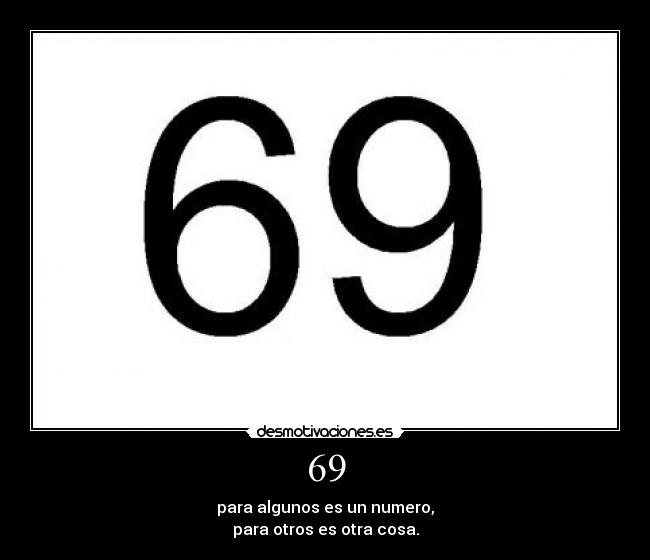 69 - para algunos es un numero,
para otros es otra cosa.