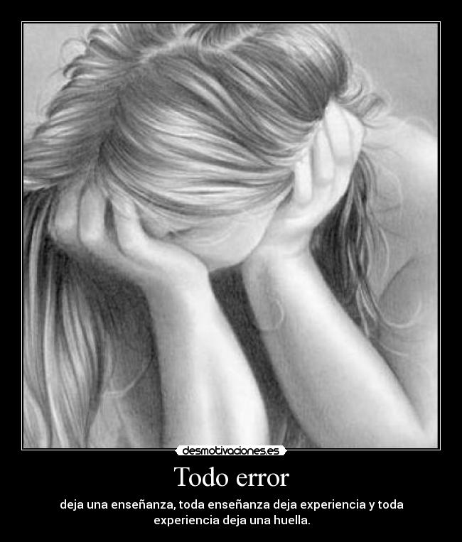 Todo error - deja una enseñanza, toda enseñanza deja experiencia y toda
experiencia deja una huella.
