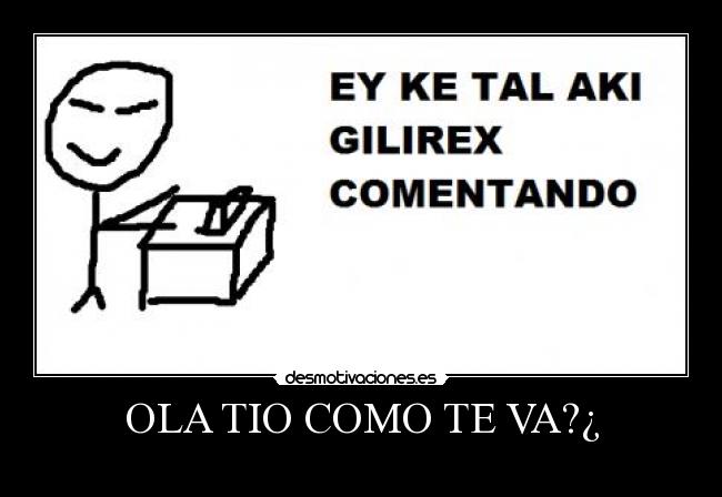 OLA TIO COMO TE VA?¿ -