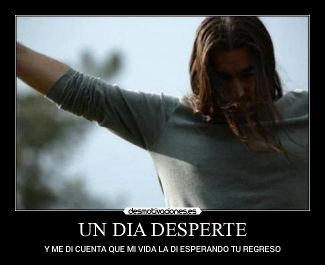 UN DIA DESPERTE - Y ME DI CUENTA QUE MI VIDA LA DI ESPERANDO TU REGRESO