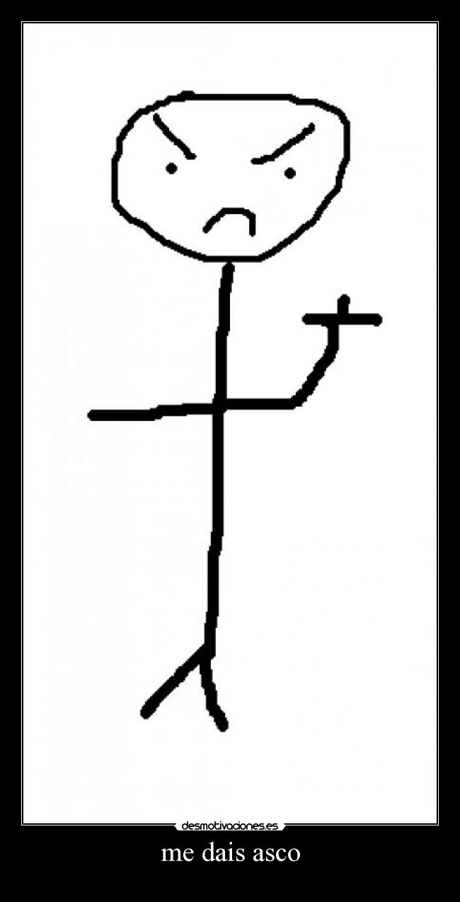 me dais asco -