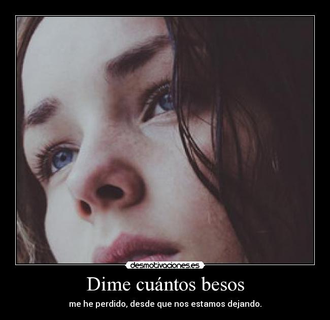 Dime cuántos besos - me he perdido, desde que nos estamos dejando.