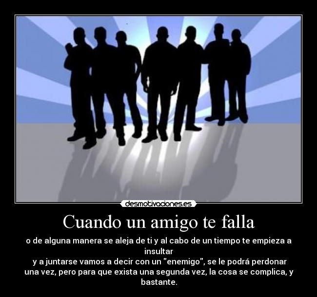 Cuando un amigo te falla - o de alguna manera se aleja de ti y al cabo de un tiempo te empieza a
insultar
 y a juntarse vamos a decir con un enemigo, se le podrá perdonar
una vez, pero para que exista una segunda vez, la cosa se complica, y
bastante.