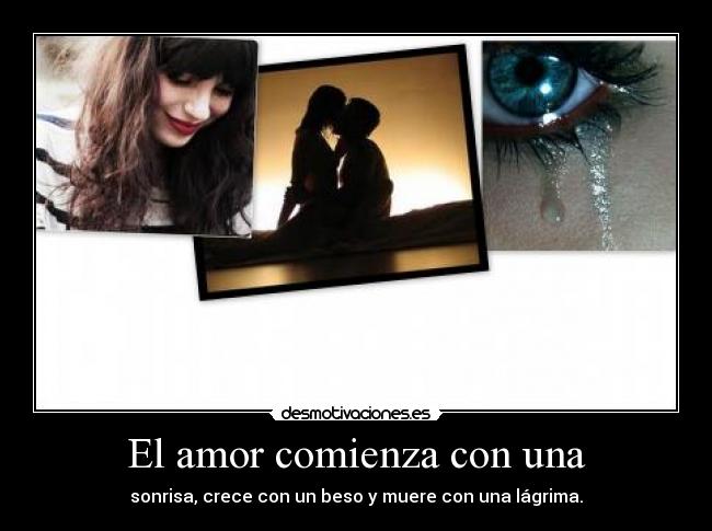 El amor comienza con una - sonrisa, crece con un beso y muere con una lágrima.