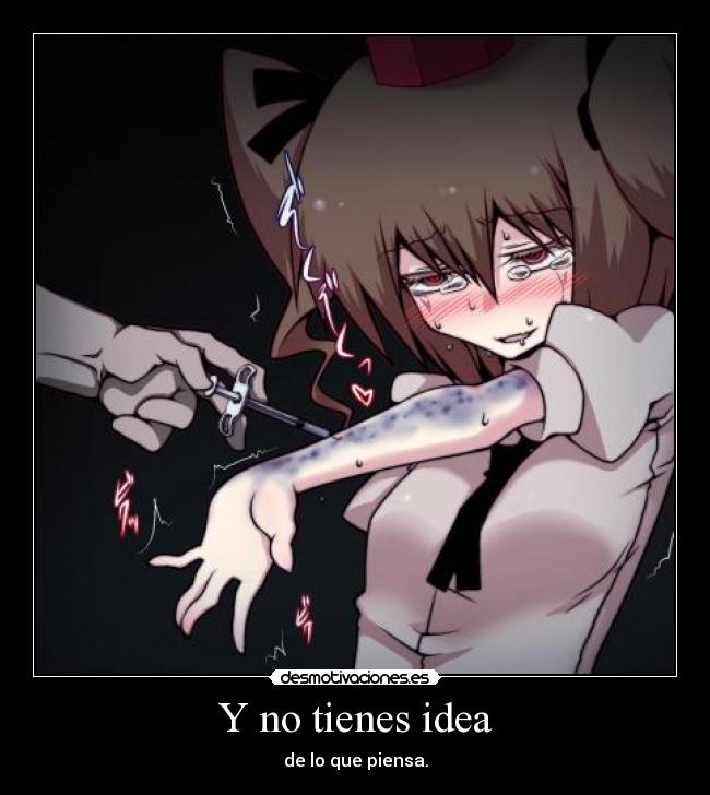 Y no tienes idea - de lo que piensa.
