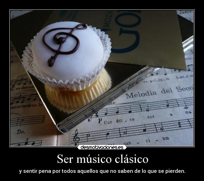 Ser músico clásico - y sentir pena por todos aquellos que no saben de lo que se pierden.