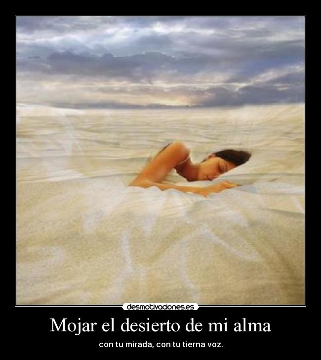 Mojar el desierto de mi alma - con tu mirada, con tu tierna voz.