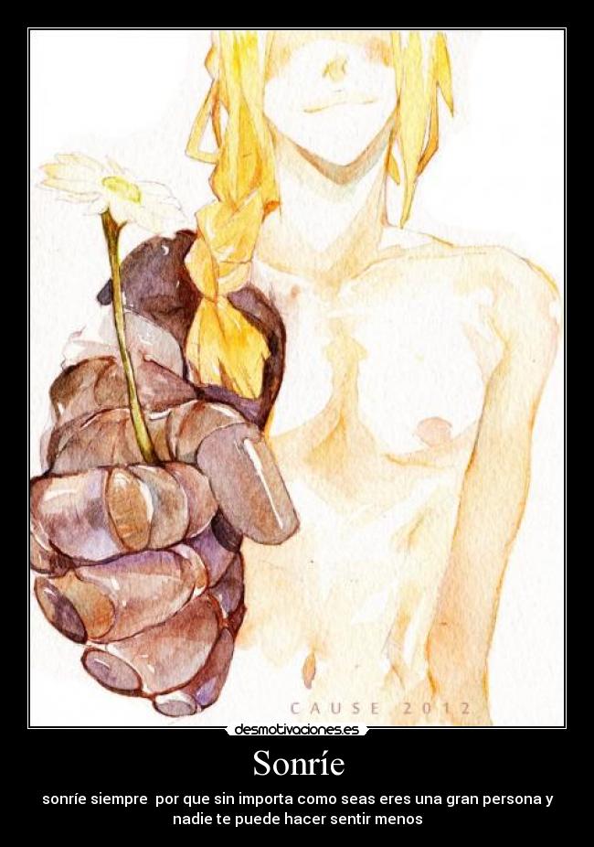 Sonríe - sonríe siempre por que sin importa como seas eres una gran persona y
nadie te puede hacer sentir menos