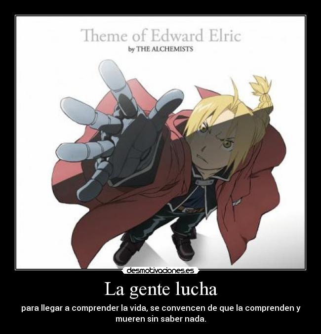 La gente lucha - para llegar a comprender la vida, se convencen de que la comprenden y
mueren sin saber nada.