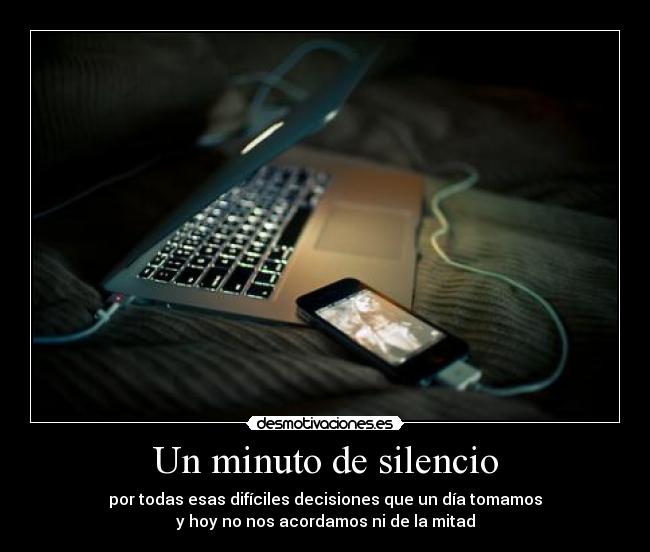 Un minuto de silencio - por todas esas difíciles decisiones que un día tomamos
y hoy no nos acordamos ni de la mitad