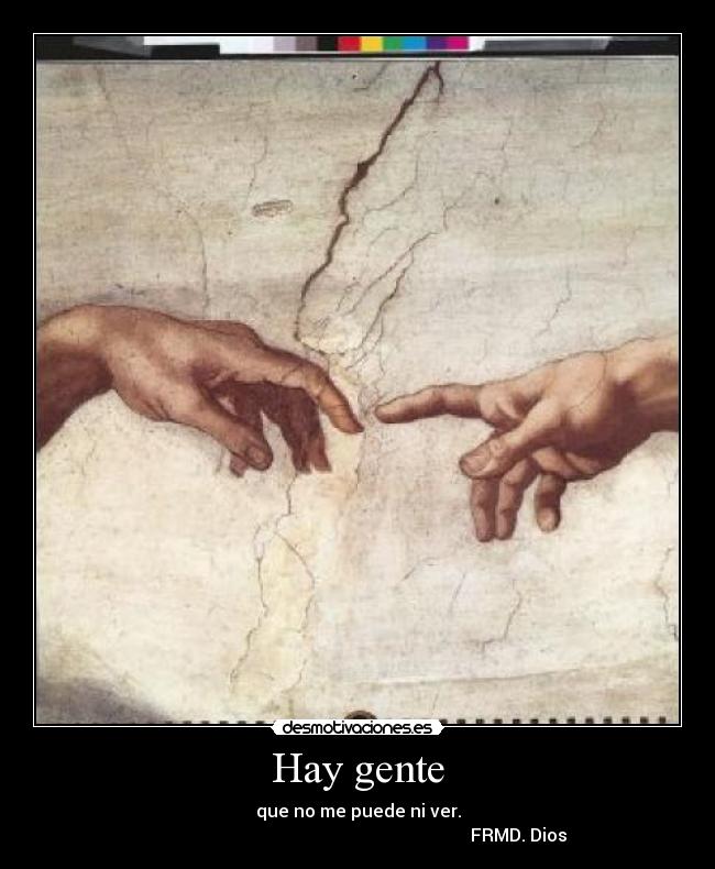 Hay gente - que no me puede ni ver.
                                                                         FRMD. Dios