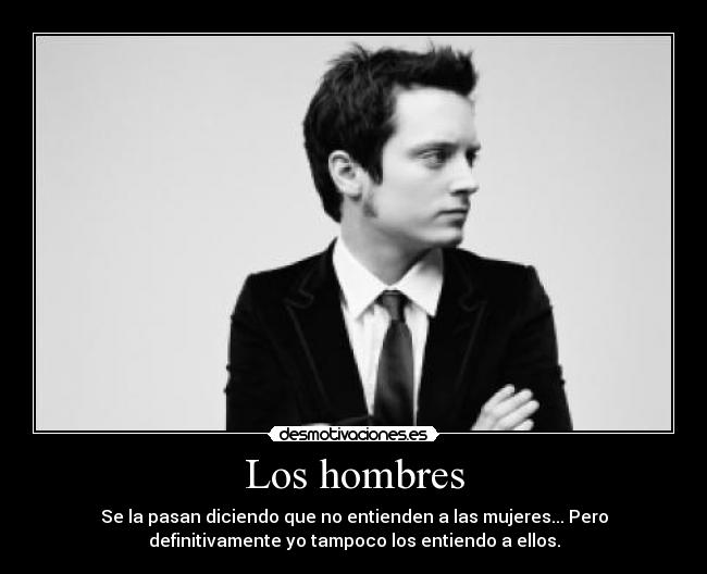 Los hombres - Se la pasan diciendo que no entienden a las mujeres... Pero
definitivamente yo tampoco los entiendo a ellos.