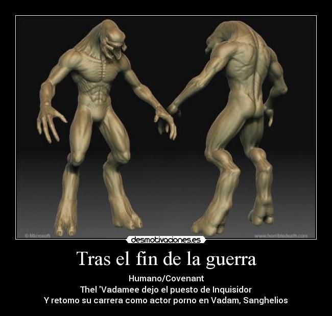 Tras el fin de la guerra - Humano/Covenant
Thel Vadamee dejo el puesto de Inquisidor
Y retomo su carrera como actor porno en Vadam, Sanghelios