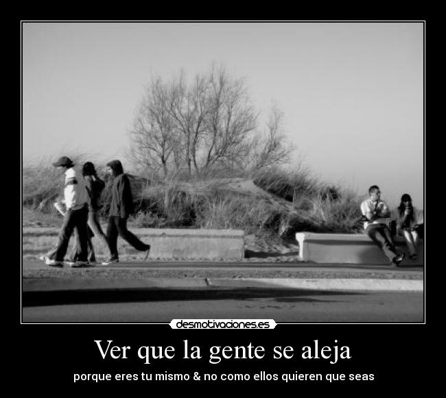 Ver que la gente se aleja -