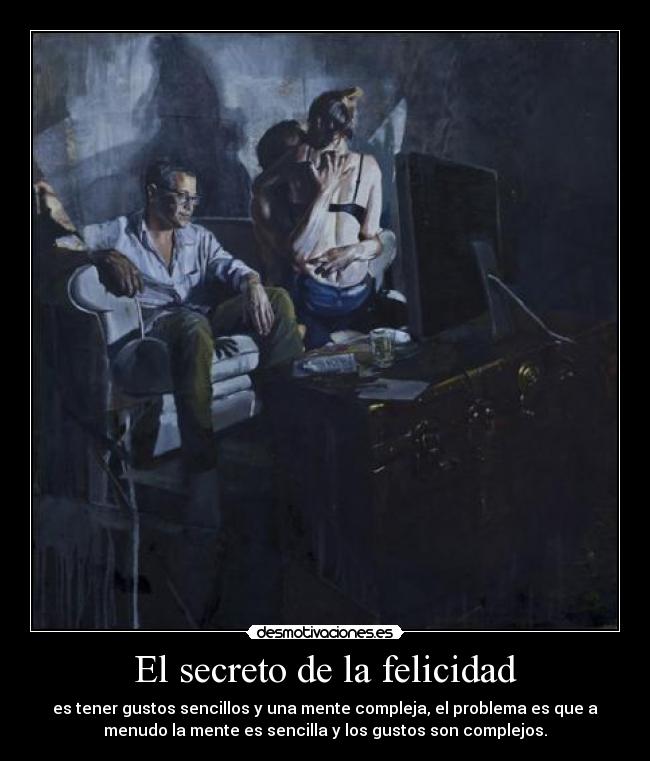 El secreto de la felicidad - es tener gustos sencillos y una mente compleja, el problema es que a
menudo la mente es sencilla y los gustos son complejos.