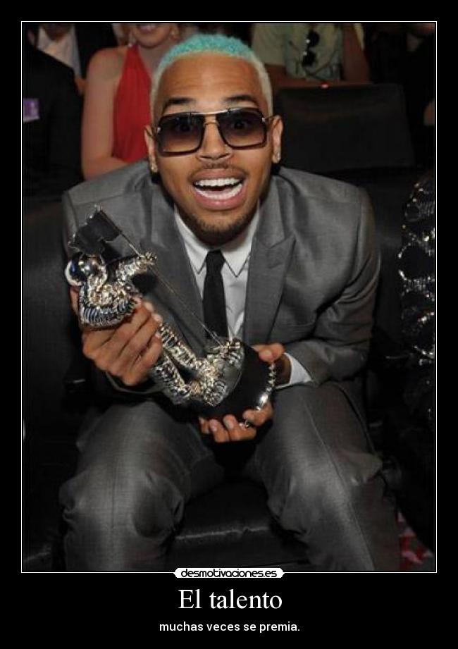 El talento - muchas veces se premia.