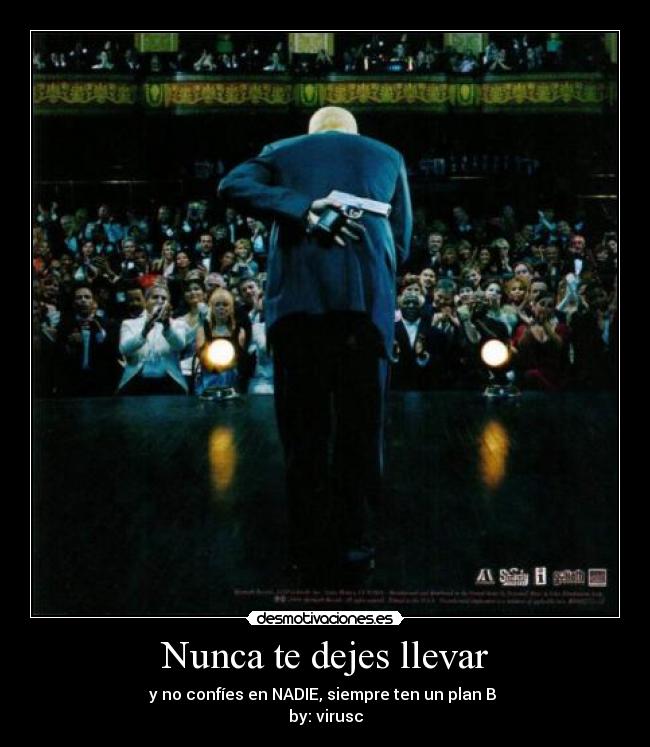 Nunca te dejes llevar - y no confíes en NADIE, siempre ten un plan B 
by: virusc