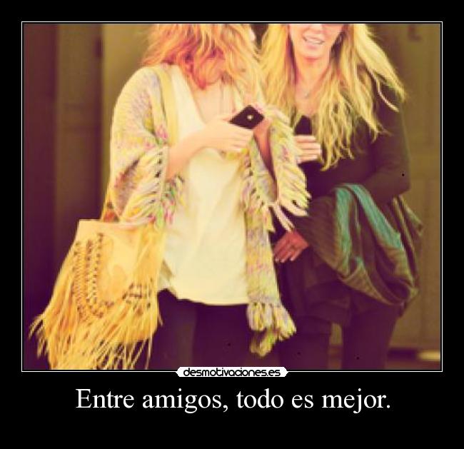 Entre amigos, todo es mejor. -