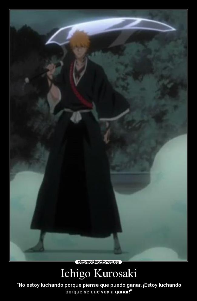 Ichigo Kurosaki - No estoy luchando porque piense que puedo ganar. ¡Estoy luchando
porque sé que voy a ganar!