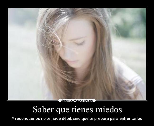 Saber que tienes miedos - Y reconocerlos no te hace débil, sino que te prepara para enfrentarlos