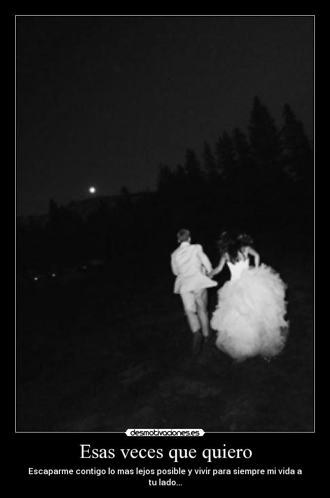 Esas veces que quiero - Escaparme contigo lo mas lejos posible y vivir para siempre mi vida a tu lado...