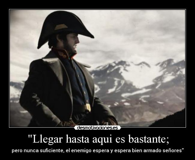 Llegar hasta aqui es bastante; - pero nunca suficiente, el enemigo espera y espera bien armado señores