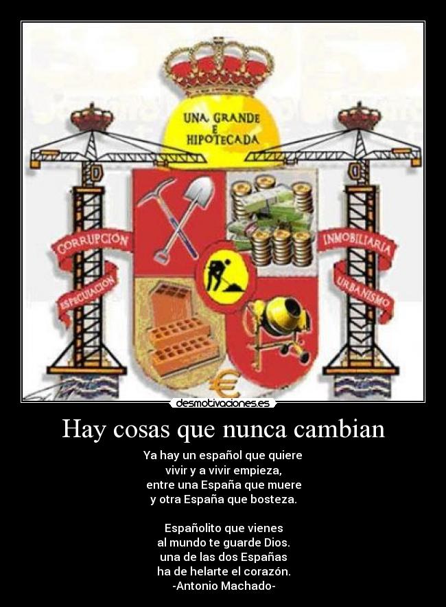 Hay cosas que nunca cambian - Ya hay un español que quiere
vivir y a vivir empieza,
entre una España que muere
y otra España que bosteza.

Españolito que vienes
al mundo te guarde Dios.
una de las dos Españas
ha de helarte el corazón.
-Antonio Machado-