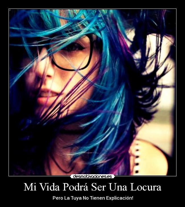 Mi Vida Podrá Ser Una Locura - Pero La Tuya No Tienen Explicación!