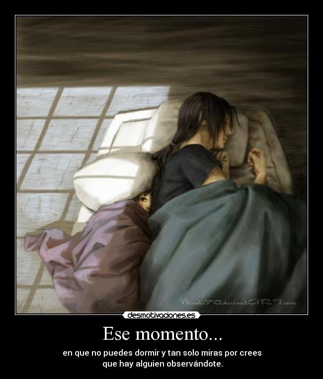 Ese momento... - en que no puedes dormir y tan solo miras por crees
que hay alguien observándote.