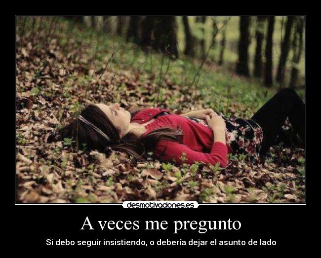 carteles desmotiva veces pregunto debo seguir insistiendo deberia dejar asunto lado desmotivaciones