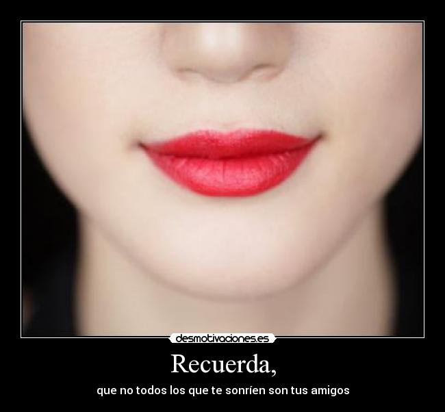 Recuerda, - que no todos los que te sonríen son tus amigos