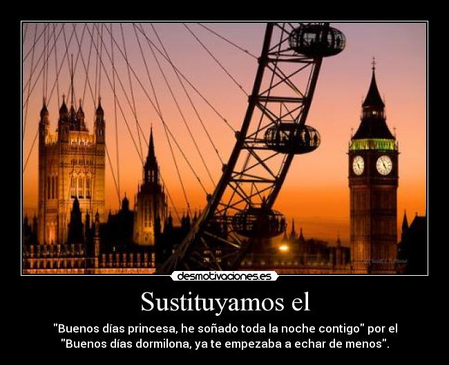 Sustituyamos el - Buenos días princesa, he soñado toda la noche contigo por el
Buenos días dormilona, ya te empezaba a echar de menos.