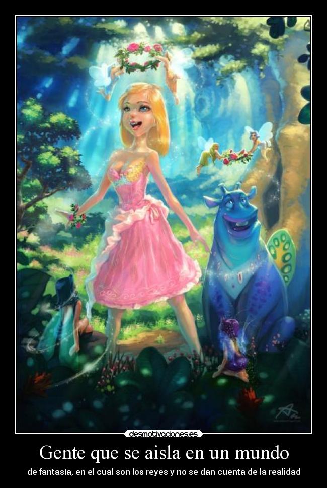 Gente que se aisla en un mundo - de fantasía, en el cual son los reyes y no se dan cuenta de la realidad