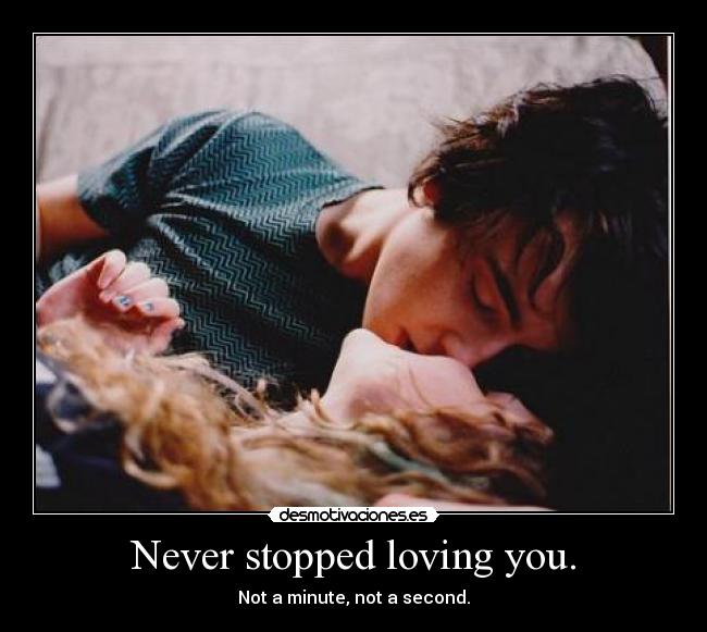 Never stopped loving you. - Not a minute, not a second.