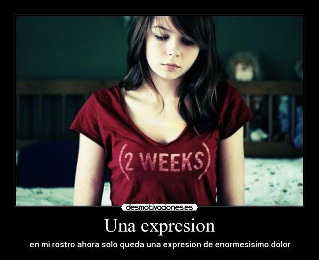 Una expresion - en mi rostro ahora solo queda una expresion de enormesisimo dolor